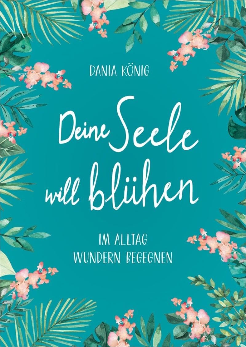 Deine Seele will blühen – Im Alltag Wundern begegnen